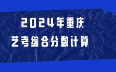 重庆广电教育艺术2024年重庆艺考综合分数怎么计算？
