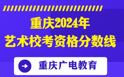 重庆2024年艺术校考资格分数线