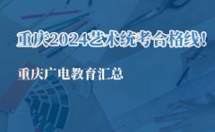 重庆广电教育艺术汇总：重庆2024艺术统考合格线！