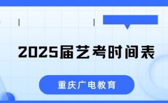重庆广电教育2025届艺考时间表-重庆广电教育解析