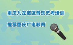 重庆广电教育重庆九龙坡区音乐艺考培训哪家好？广电教育如