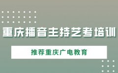 重庆广电教育重庆播音主持艺考培训机构哪家好